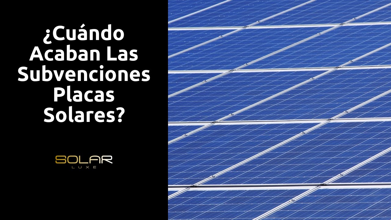 ¿Cuándo acaban las subvenciones placas solares?