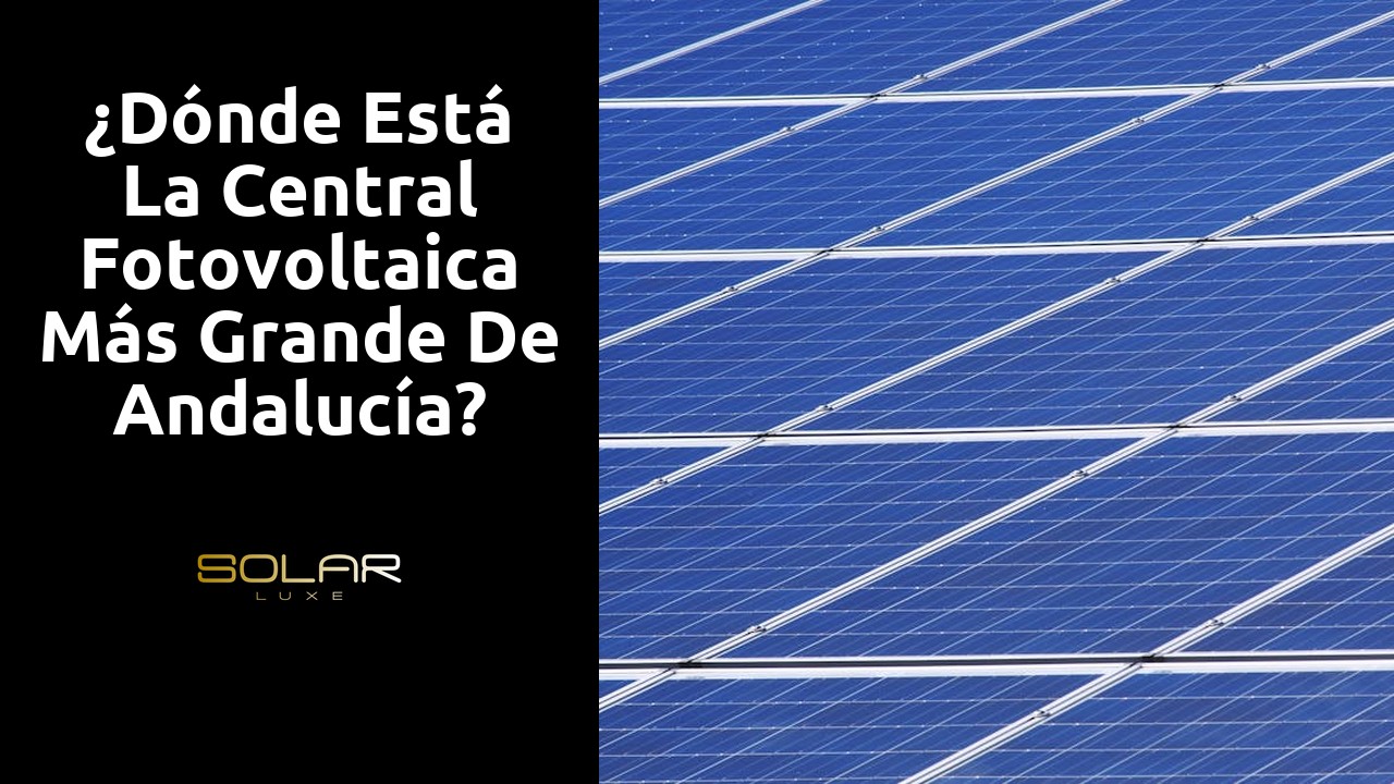 ¿Dónde está la central fotovoltaica más grande de Andalucía?